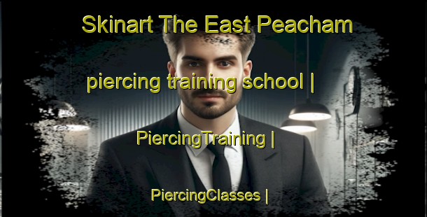 Skinart The East Peacham piercing training school | PiercingTraining | PiercingClasses | SkinartTraining-United States